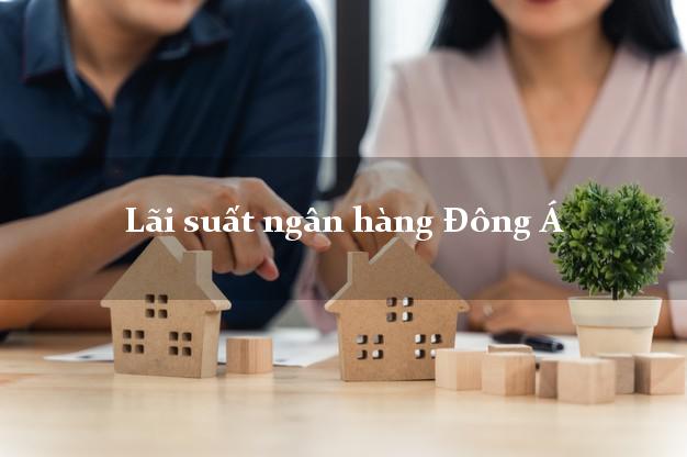 Lãi suất ngân hàng Đông Á tháng 5/2025 Lãi suất ngân hàng Đông Á