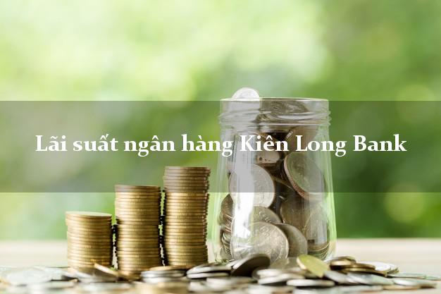 Lãi suất ngân hàng Kiên Long Bank mới nhất Lãi suất ngân hàng Kiên Long Bank