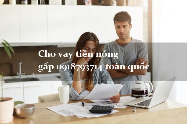 Cho vay tiền nóng gấp 0918793714 toàn quốc k cần thế chấp